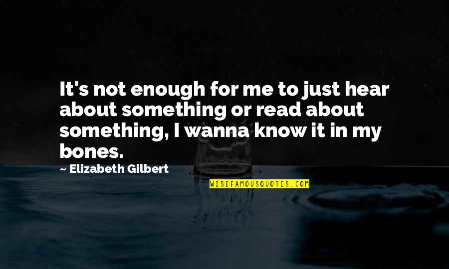 Just Not Enough Quotes By Elizabeth Gilbert: It's not enough for me to just hear