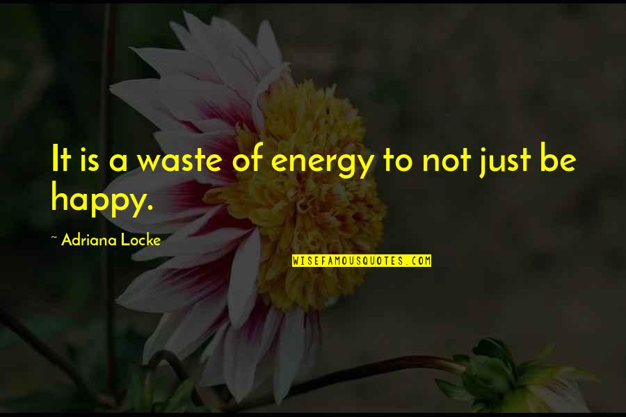 Just Not Happy Quotes By Adriana Locke: It is a waste of energy to not
