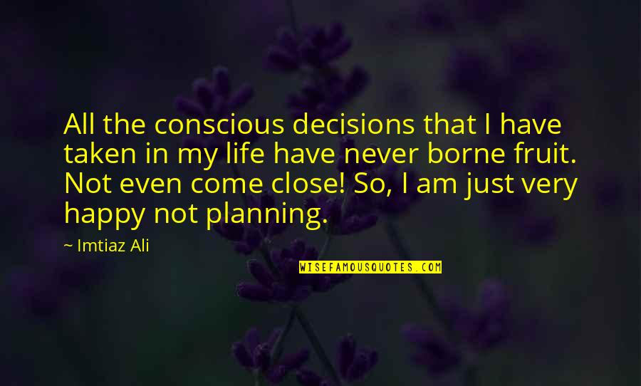 Just Not Happy Quotes By Imtiaz Ali: All the conscious decisions that I have taken