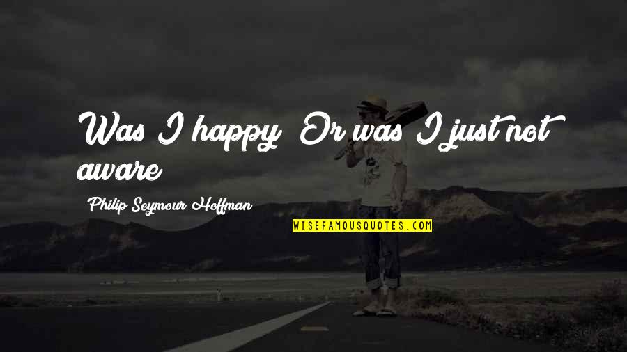 Just Not Happy Quotes By Philip Seymour Hoffman: Was I happy? Or was I just not