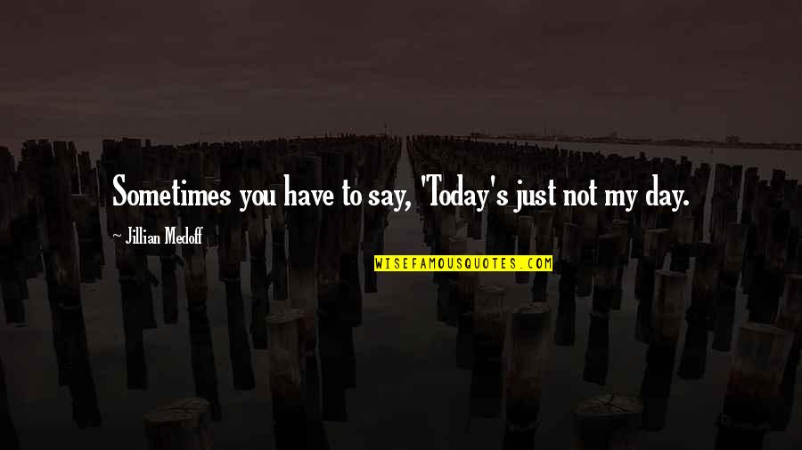 Just Not My Day Quotes By Jillian Medoff: Sometimes you have to say, 'Today's just not