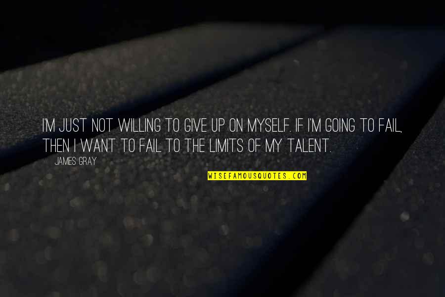 Just Not Myself Quotes By James Gray: I'm just not willing to give up on