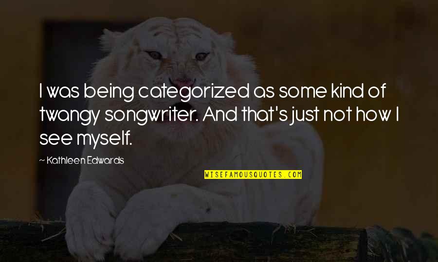 Just Not Myself Quotes By Kathleen Edwards: I was being categorized as some kind of