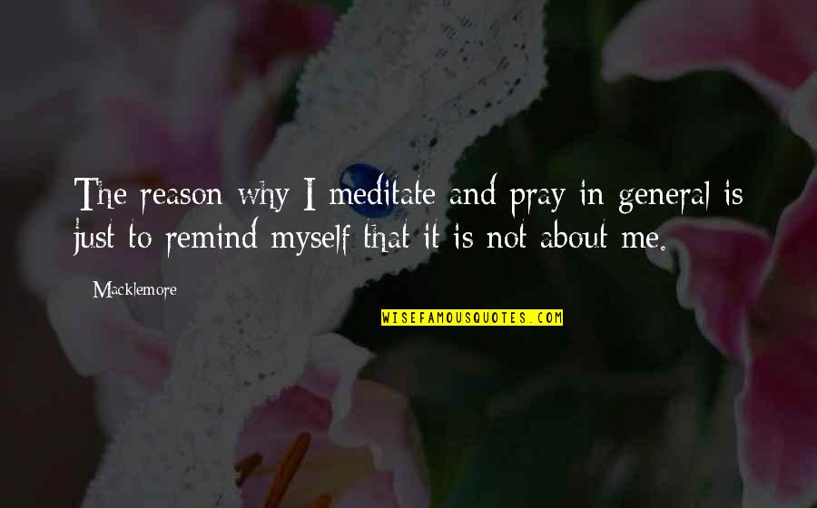 Just Not Myself Quotes By Macklemore: The reason why I meditate and pray in