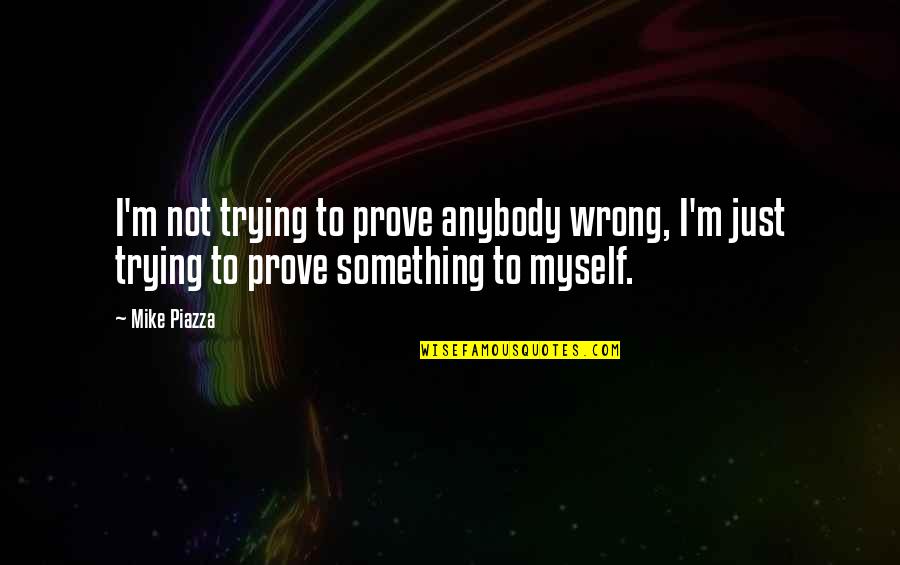 Just Not Myself Quotes By Mike Piazza: I'm not trying to prove anybody wrong, I'm