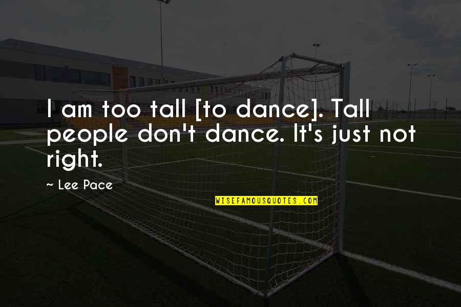 Just Not Right Quotes By Lee Pace: I am too tall [to dance]. Tall people