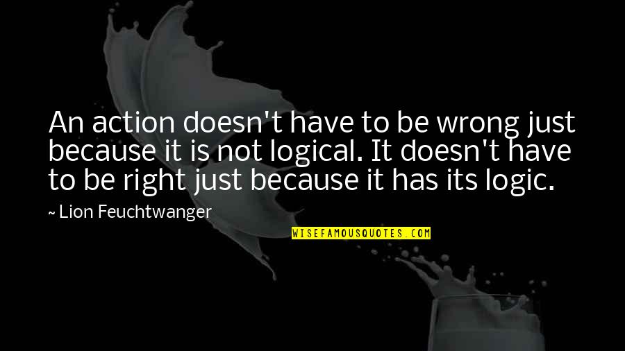 Just Not Right Quotes By Lion Feuchtwanger: An action doesn't have to be wrong just