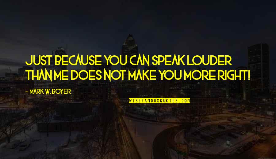 Just Not Right Quotes By Mark W. Boyer: Just because you can speak louder than me