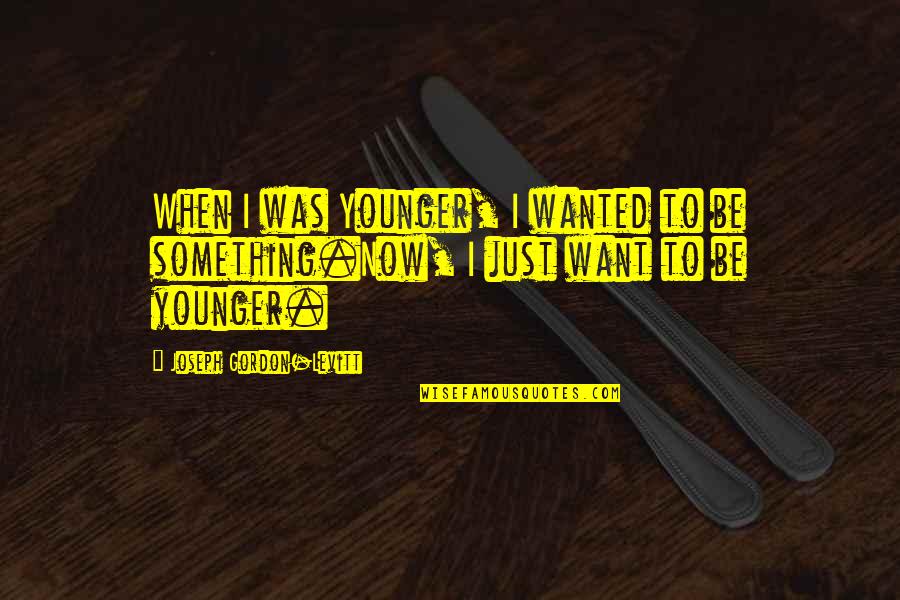 Just Now Quotes By Joseph Gordon-Levitt: When I was Younger, I wanted to be