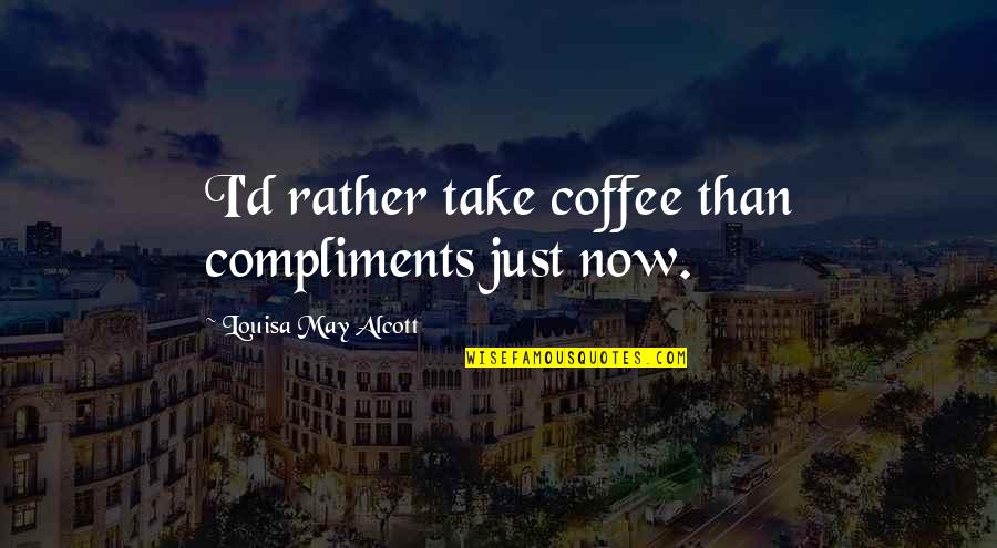Just Now Quotes By Louisa May Alcott: I'd rather take coffee than compliments just now.