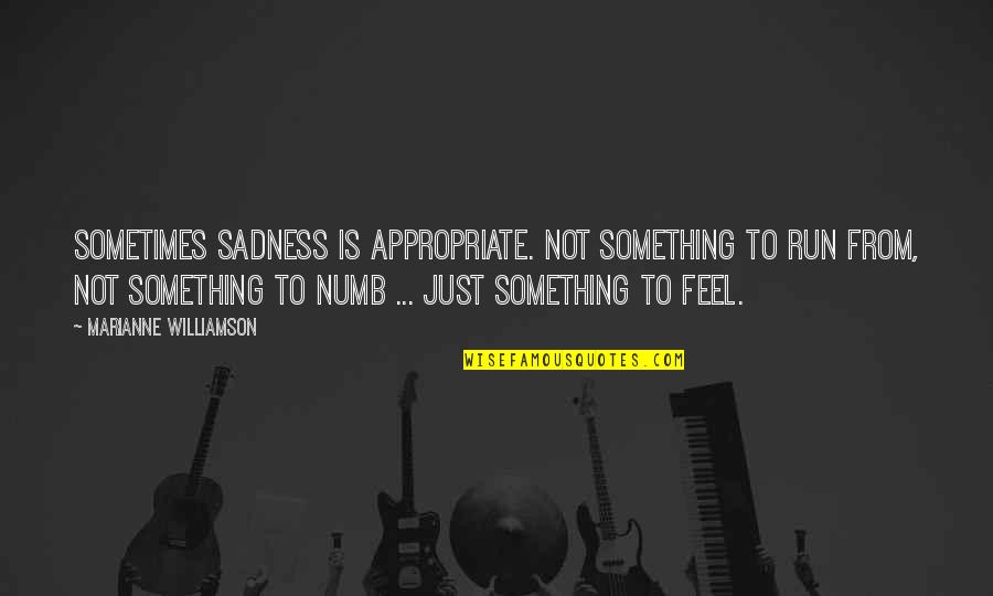 Just Numb Quotes By Marianne Williamson: Sometimes sadness is appropriate. Not something to run Just Numb Quotes By Marianne Williamson: Sometimes sadness is appropriate. Not something to run