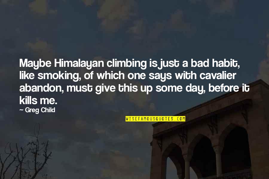 Just One Bad Day Quotes By Greg Child: Maybe Himalayan climbing is just a bad habit, Just One Bad Day Quotes By Greg Child: Maybe Himalayan climbing is just a bad habit,