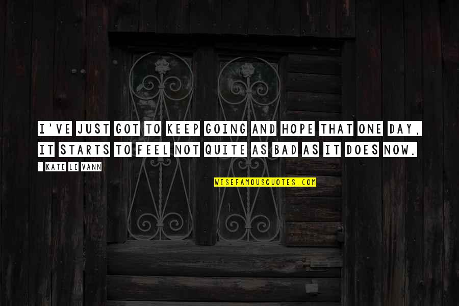 Just One Bad Day Quotes By Kate Le Vann: I've just got to keep going and hope Just One Bad Day Quotes By Kate Le Vann: I've just got to keep going and hope