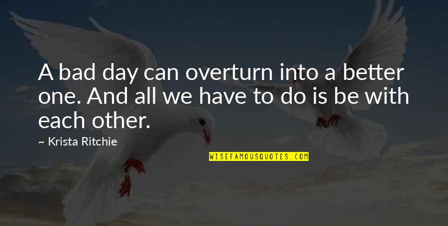 Just One Bad Day Quotes By Krista Ritchie: A bad day can overturn into a better Just One Bad Day Quotes By Krista Ritchie: A bad day can overturn into a better