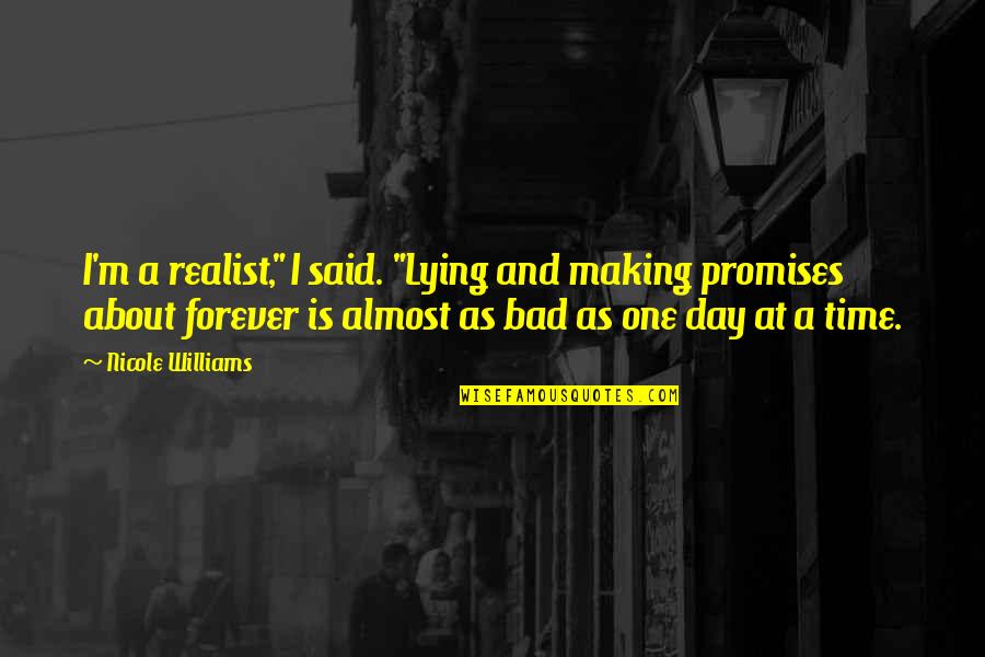 Just One Bad Day Quotes By Nicole Williams: I'm a realist," I said. "Lying and making Just One Bad Day Quotes By Nicole Williams: I'm a realist," I said. "Lying and making