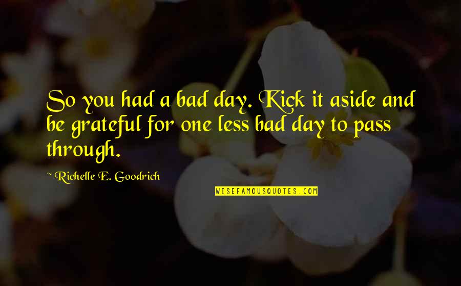 Just One Bad Day Quotes By Richelle E. Goodrich: So you had a bad day. Kick it Just One Bad Day Quotes By Richelle E. Goodrich: So you had a bad day. Kick it