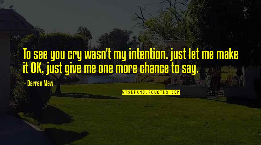 Just One Chance Quotes By Darren Mew: To see you cry wasn't my intention. just