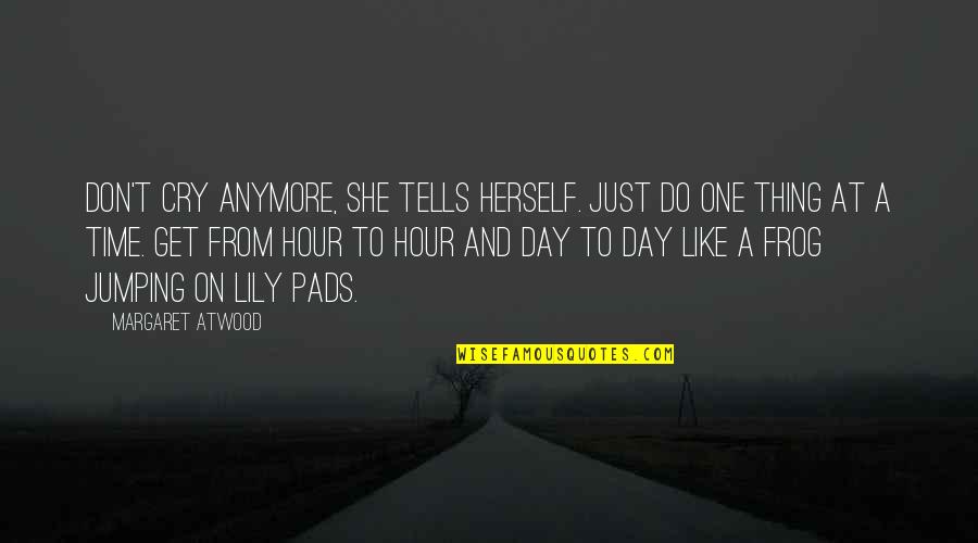 Just One Day At A Time Quotes By Margaret Atwood: Don't cry anymore, she tells herself. Just do