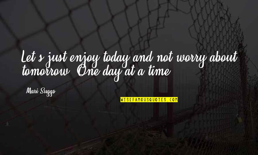 Just One Day At A Time Quotes By Mari Suggs: Let's just enjoy today and not worry about