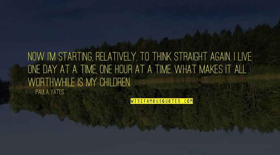 Just One Day At A Time Quotes By Paula Yates: Now I'm starting, relatively, to think straight again.