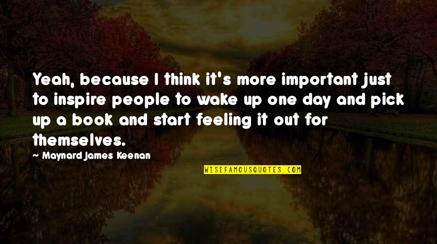 Just One Day Book Quotes By Maynard James Keenan: Yeah, because I think it's more important just