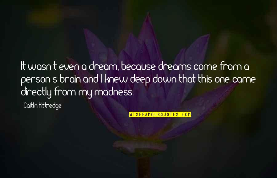 Just One Dream Quotes By Caitlin Kittredge: It wasn't even a dream, because dreams come Just One Dream Quotes By Caitlin Kittredge: It wasn't even a dream, because dreams come