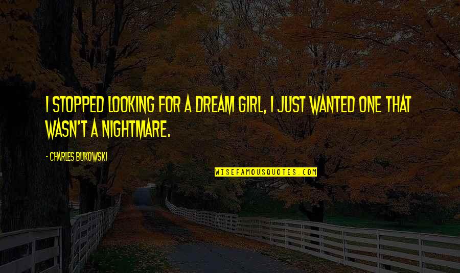 Just One Dream Quotes By Charles Bukowski: I stopped looking for a Dream Girl, I