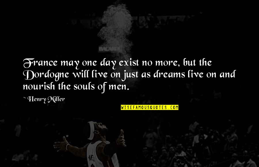 Just One Dream Quotes By Henry Miller: France may one day exist no more, but Just One Dream Quotes By Henry Miller: France may one day exist no more, but