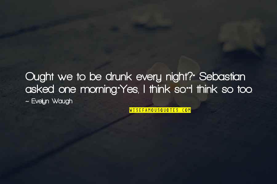 Just One Drink Quotes By Evelyn Waugh: Ought we to be drunk every night?" Sebastian