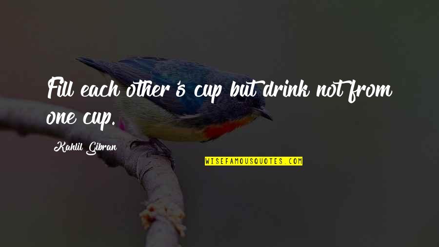 Just One Drink Quotes By Kahlil Gibran: Fill each other's cup but drink not from