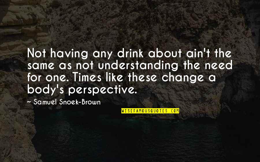 Just One Drink Quotes By Samuel Snoek-Brown: Not having any drink about ain't the same