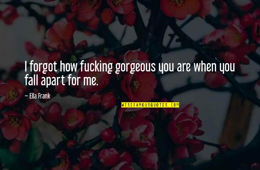 Just One Gir Quotes By Ella Frank: I forgot how fucking gorgeous you are when