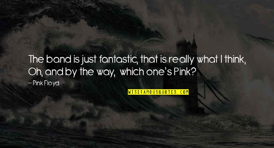 Just One Girl Quotes By Pink Floyd: The band is just fantastic, that is really