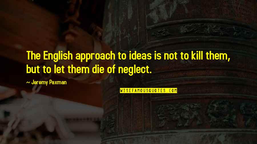 Just One Last Chance Quotes By Jeremy Paxman: The English approach to ideas is not to