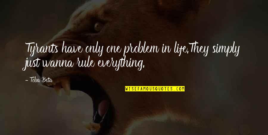 Just One Life Quotes By Toba Beta: Tyrants have only one problem in life.They simply