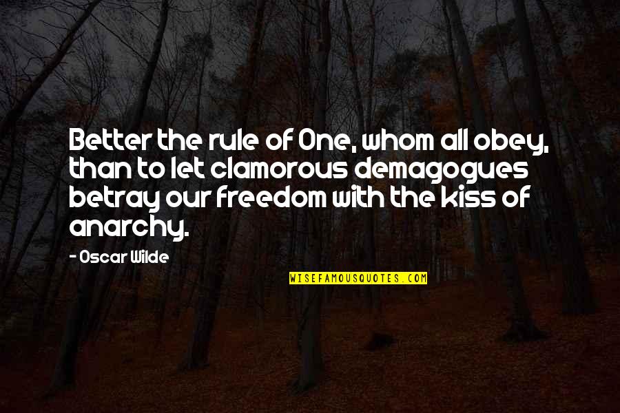 Just One More Kiss Quotes By Oscar Wilde: Better the rule of One, whom all obey,