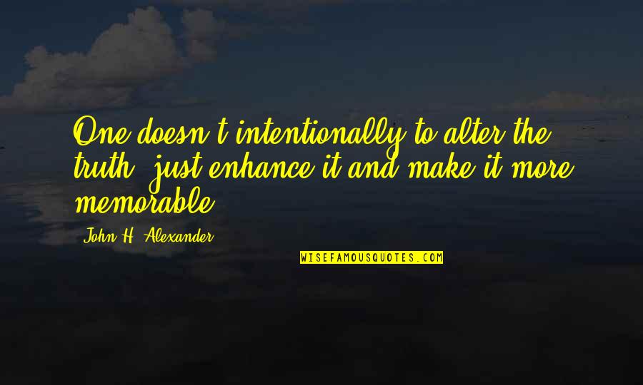 Just One More Quotes By John H. Alexander: One doesn't intentionally to alter the truth, just