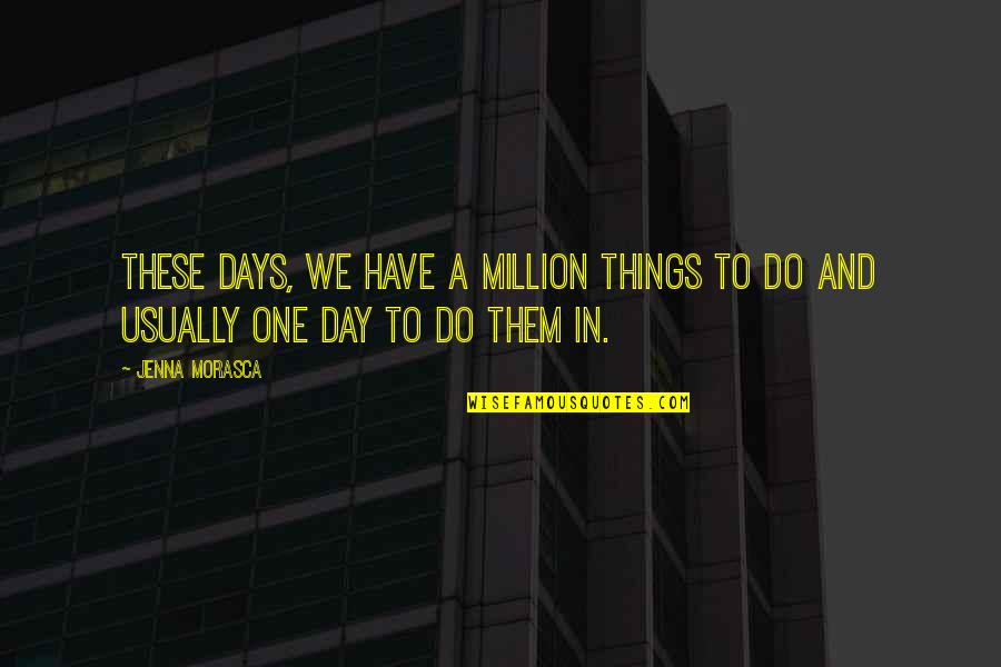 Just One Of Them Days Quotes By Jenna Morasca: These days, we have a million things to