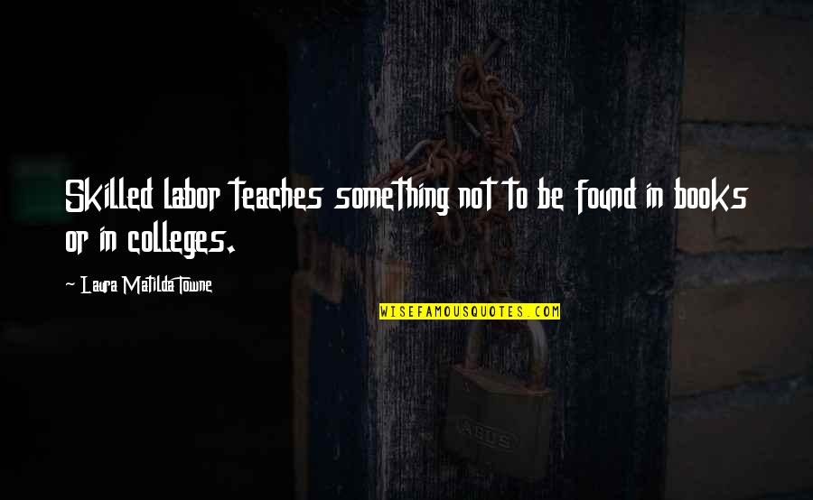 Just One Of Them Days Quotes By Laura Matilda Towne: Skilled labor teaches something not to be found