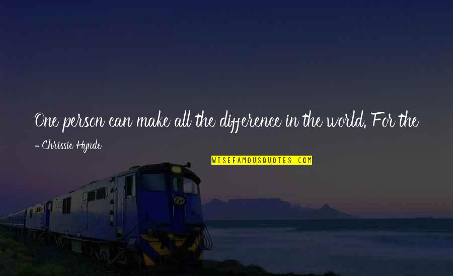 Just One Person Can Make A Difference Quotes By Chrissie Hynde: One person can make all the difference in