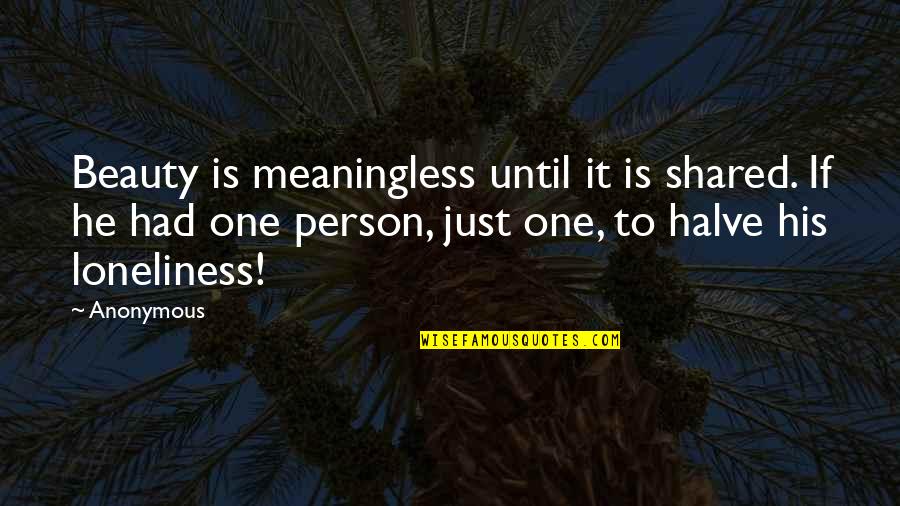 Just One Person Quotes By Anonymous: Beauty is meaningless until it is shared. If