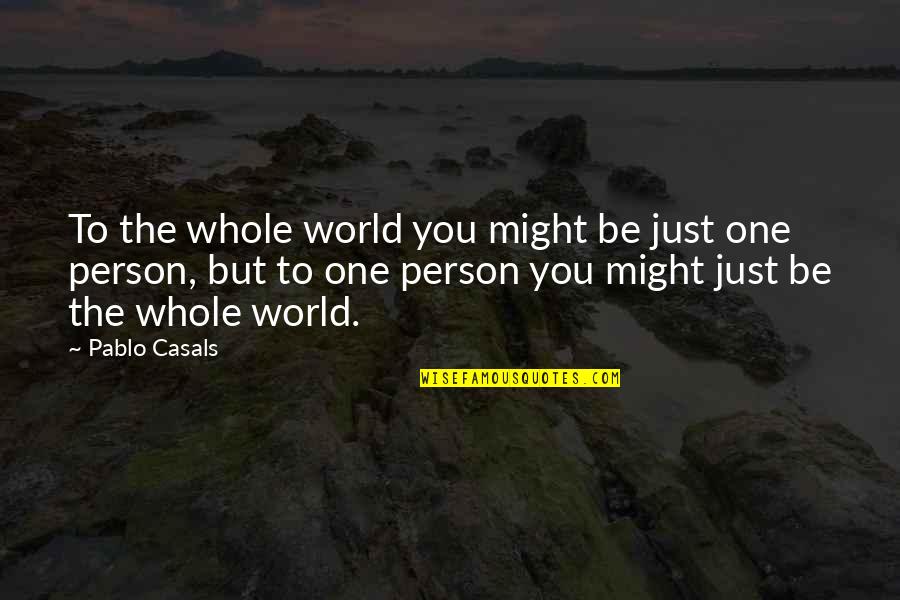 Just One Person Quotes By Pablo Casals: To the whole world you might be just