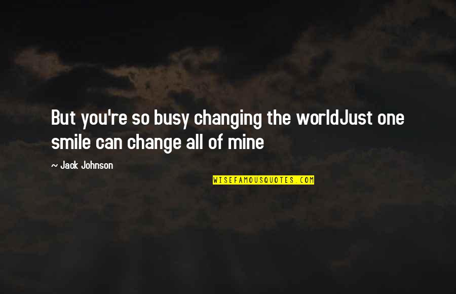 Just One Smile Quotes By Jack Johnson: But you're so busy changing the worldJust one