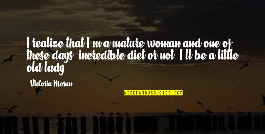 Just One Those Days Quotes By Victoria Moran: I realize that I'm a mature woman and Just One Those Days Quotes By Victoria Moran: I realize that I'm a mature woman and