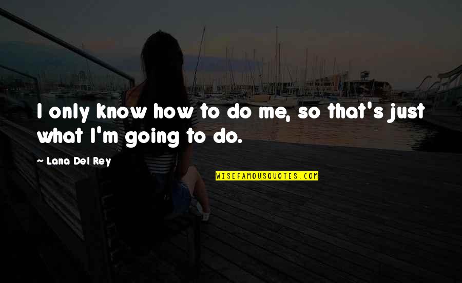 Just Only Me Quotes By Lana Del Rey: I only know how to do me, so