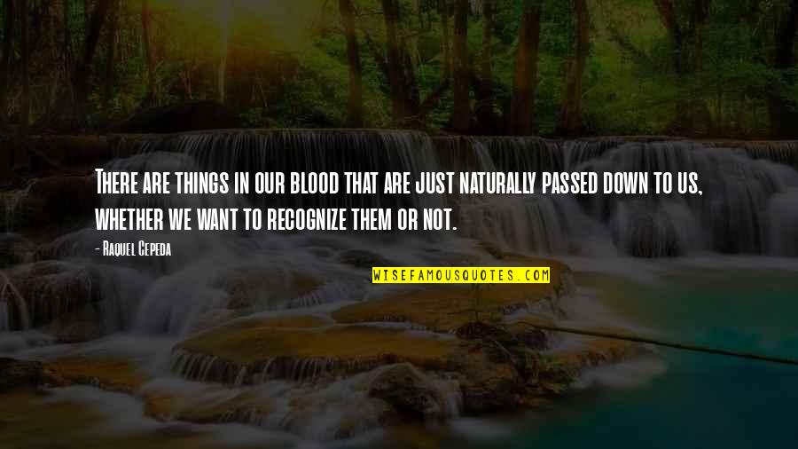 Just Passed Quotes By Raquel Cepeda: There are things in our blood that are