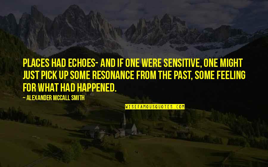 Just Pick One Quotes By Alexander McCall Smith: Places had echoes- and if one were sensitive, Just Pick One Quotes By Alexander McCall Smith: Places had echoes- and if one were sensitive,