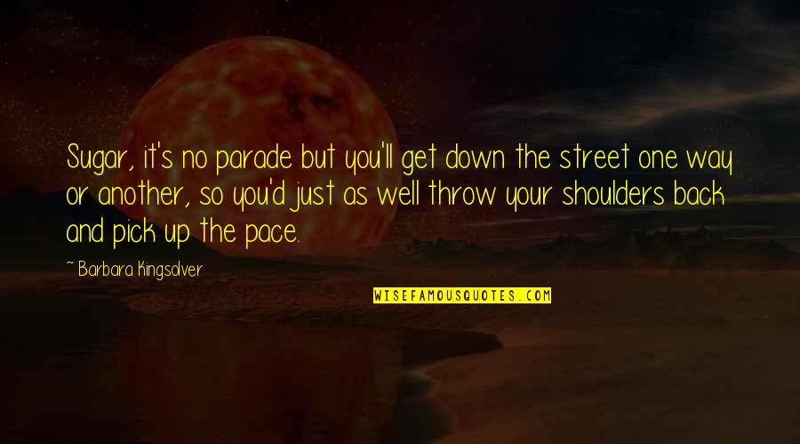 Just Pick One Quotes By Barbara Kingsolver: Sugar, it's no parade but you'll get down Just Pick One Quotes By Barbara Kingsolver: Sugar, it's no parade but you'll get down