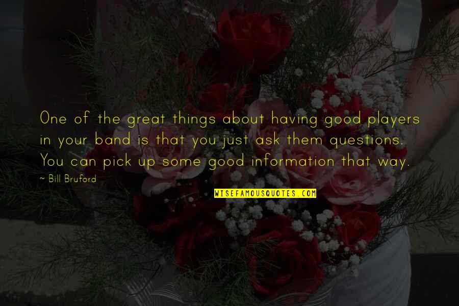 Just Pick One Quotes By Bill Bruford: One of the great things about having good Just Pick One Quotes By Bill Bruford: One of the great things about having good