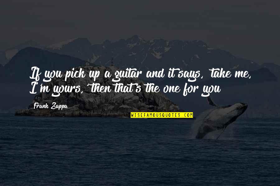 Just Pick One Quotes By Frank Zappa: If you pick up a guitar and it Just Pick One Quotes By Frank Zappa: If you pick up a guitar and it